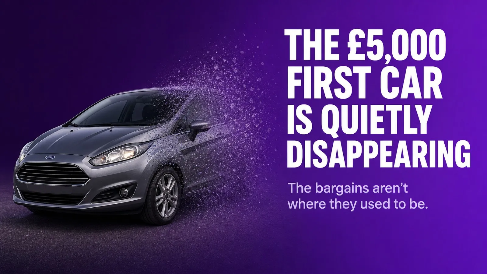 A silver Ford Fiesta dissolving into particles on a purple background, under the First Car Scout headline 'The £5,000 first car is quietly disappearing'.
